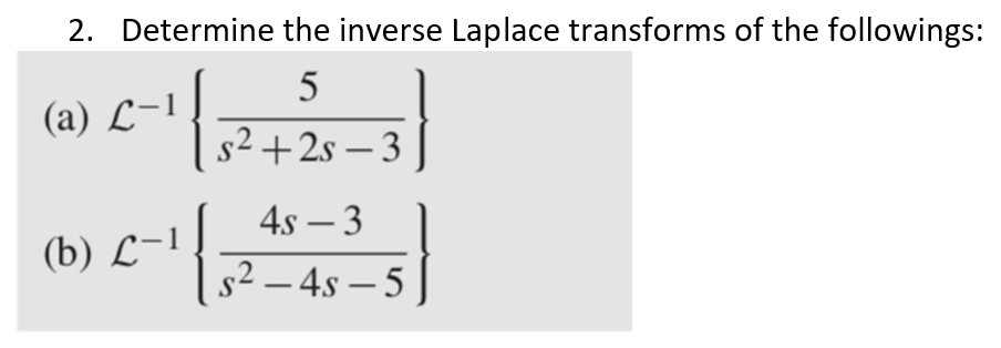 2. Determine the inverse Laplace transforms of the followings:
5
(a) L-
1
$²+2s-3
4s - 3
(b) L-1
s² - 4s-5
{