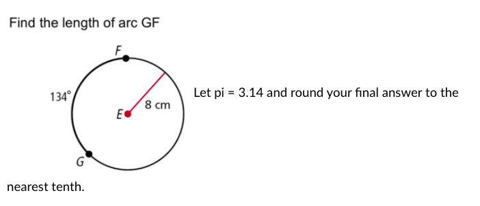 Find the length of arc GF
F.
134°
Let pi = 3.14 and round your final answer to the
8 cm
nearest tenth.
