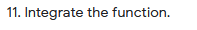 11. Integrate the function.
