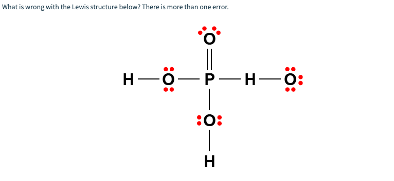 What is wrong with the Lewis structure below? There is more than one error.
|
н—о— Р — н — ӧ:
:0:
H
