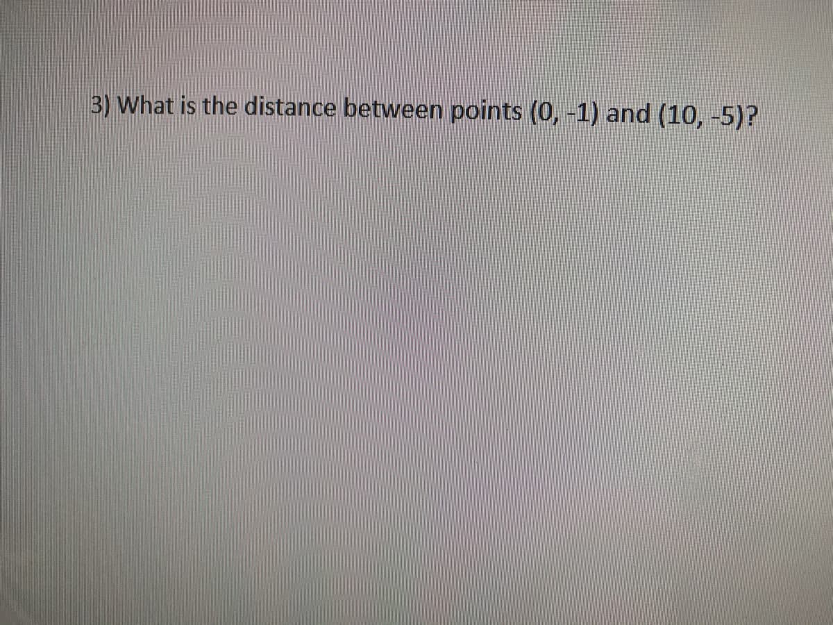 3) What is the distance between points (0, -1) and (10, -5)?
