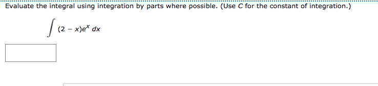 Evaluate the integral using integration by parts where possible. (Use C for the constant of integration.)
| (2 - x)e* dx
