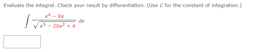 Evaluate the integral. Check your result by differentiation. (Use C for the constant of integration.)
x4 - 8x
dx
x5 – 20x2 + 4
