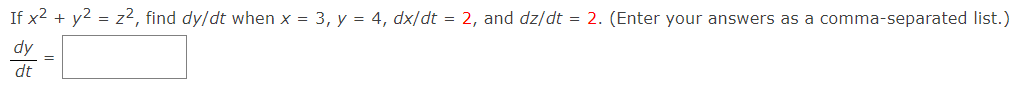 If x2 + y2 = z2, find dy/dt when x = 3, y = 4, dx/dt = 2, and dz/dt = 2. (Enter your answers as a comma-separated list.)
dy
dt
