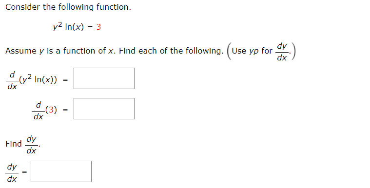 Consider the following function.
y2 In(x) = 3
Assume y is a function of x. Find each of the following. (Use yp
dy
for
xp
d
-(y² In(x))
xp
d
-(3)
dx
dy
Find
dx
dy
xp
