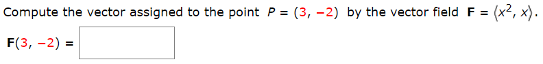 Compute the vector assigned to the point P = (3, –2) by the vector field F =
(x², x) -
F(3, -2) =

