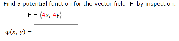 Find a potential function for the vector field F by inspection.
F = (4x, 4y)
Ф(х, у) 3
