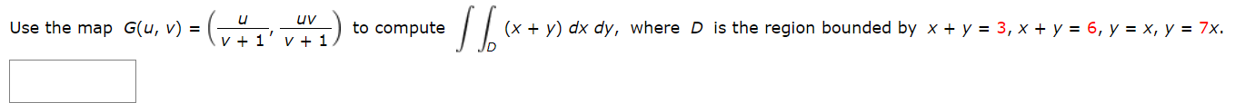 uv
Use the map G(u, v) =
to compute
(x + y) dx dy, where D is the region bounded by x + y = 3, x + y = 6, y = x, y = 7x.
v + 1
v + 1
