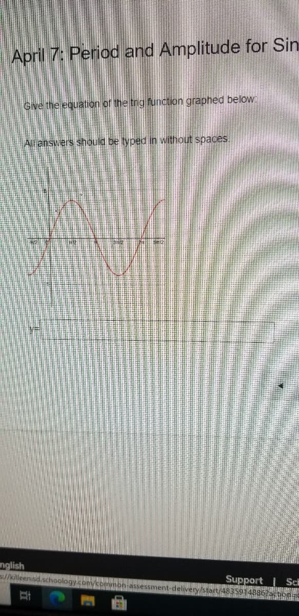 April 7: Period and Amplitude for Sin
Give the equation of the tng function graphed below:
Ar answers shoulo be typed in without spaces.
nglish
s//killeenisd.schoolog
Support Sch
delivery/start/48359148862actiio
