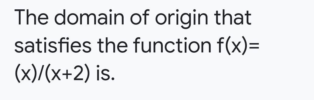 The domain of origin that
satisfies the function f(x)=
(x)/(x+2) is.