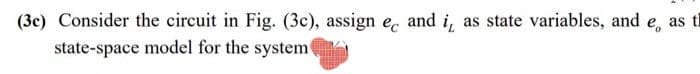 (3c) Consider the circuit in Fig. (3c), assign ec and i, as state variables, and e, as t
state-space model for the system