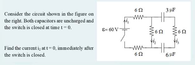 Consider the circuit shown in the figure on
the right. Both capacitors are uncharged and
the switch is closed at time t = 0.
Find the current i, at t=0, immediately after
the switch is closed.
&= 60 V
652
wwww
Imm
6Ω
6Ω
3 μF
6 μF
622