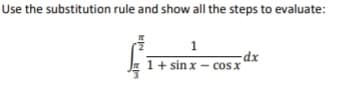 Use the substitution rule and show all the steps to evaluate:
1
dx
1+ sin x – cos x
