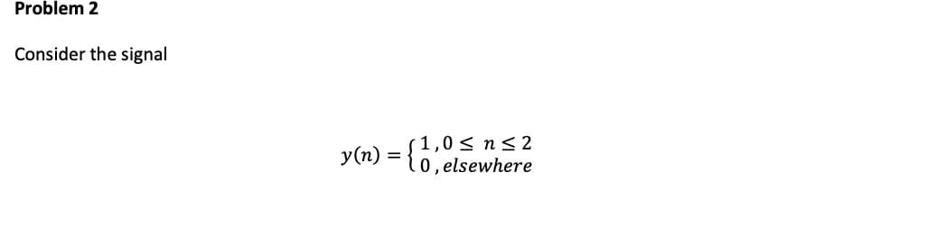 Problem 2
Consider the signal
≤ n ≤2
y(n) = {1, elsewhere