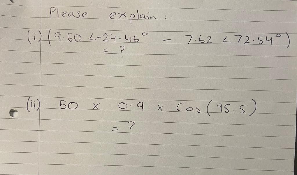 Please
explain
(i) (9.60 L-24-46°
7.62 L72.54°)
= ?
Cos (95.5)
50
0.9
