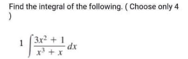Find the integral of the following. ( Choose only 4
3x² +1dx
r + x

