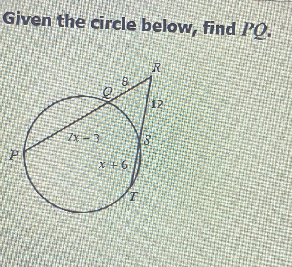 Given the circle below, find PQ.
R
8.
12
7x-3
X + 6
