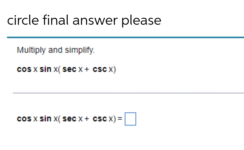 circle final answer please
Multiply and simplify.
cos x sin x( sec x+ csc x)
cos x sin x( sec x + csc x) =
