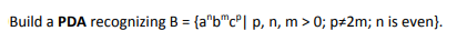 Build a PDA recognizing B = {a"b"c°| p, n, m > 0; p#2m; n is even}.
