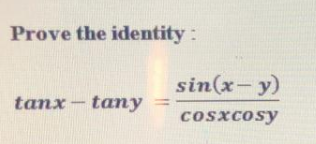 Prove the identity :
sin(x-y)
tanx- tany
Cosxcosy
