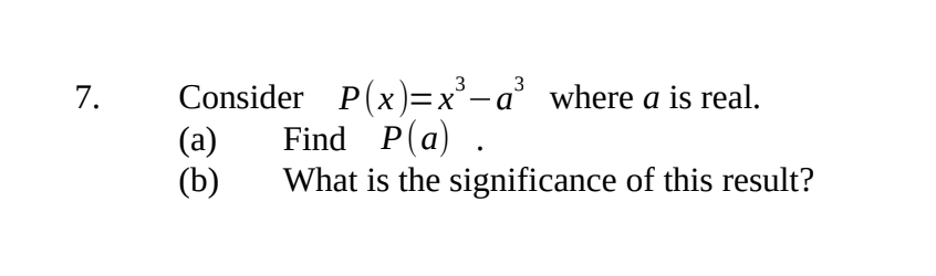 7.
3 3
Consider P(x)=x³-a³ where a is real.
(a) Find P(a).
(b)
What is the significance of this result?