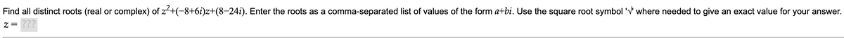 Find all distinct roots (real or complex) of z-+(-8+6i)z+(8-24i). Enter the roots as a comma-separated list of values of the form a+bi. Use the square root symbol 'V' where needed to give an exact value for your answer.
???
Z =
