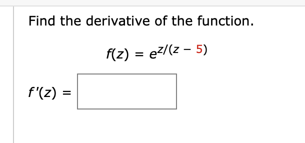 Find the derivative of the function.
f(z) = e?/(z – 5)
f'(z) =
