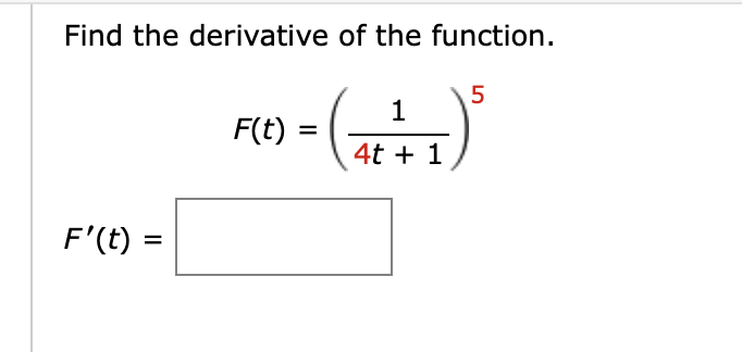 Find the derivative of the function.
- ()
5
F(t)
4t + 1
F'(t) =
%3D
