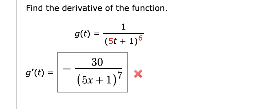 Find the derivative of the function.
1
g(t) :
(5t + 1)6
30
g'(t) =
(5x + 1)7
