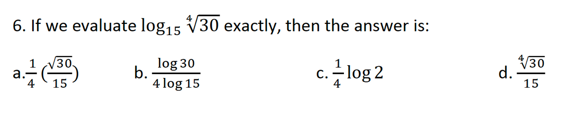 6. If we evaluate log15 V30 exactly, then the answer is:
/30
d.
15
V30.
log 30
1
a.
b.
c. - log 2
15
4 log 15
