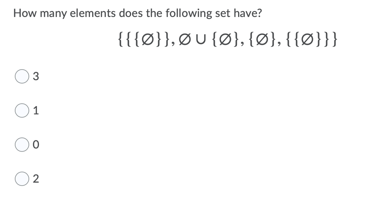 How many elements does the following set have?
{{{Ø}}, ØU {Ø}, {Ø}, {{Ø}}}
1
2
