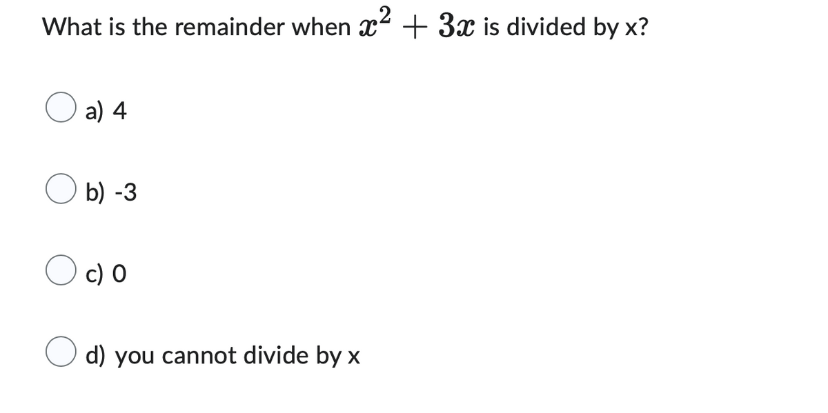What is the remainder when x² + 3x is divided by x?
2
a) 4
b) -3
c) O
d) you cannot divide by x