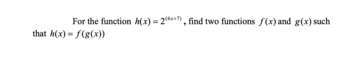 For the function h(x) = 2(6x+7), find two functions f(x) and g(x) such
that h(x) = f(g(x))