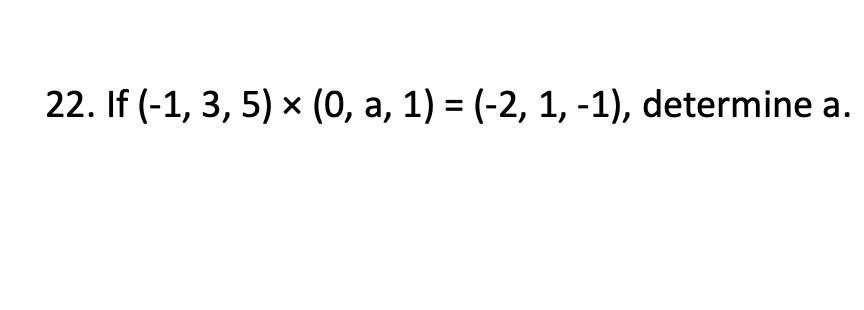 22. If (-1, 3, 5) x (0, a, 1) = (-2, 1, -1), determine a.

