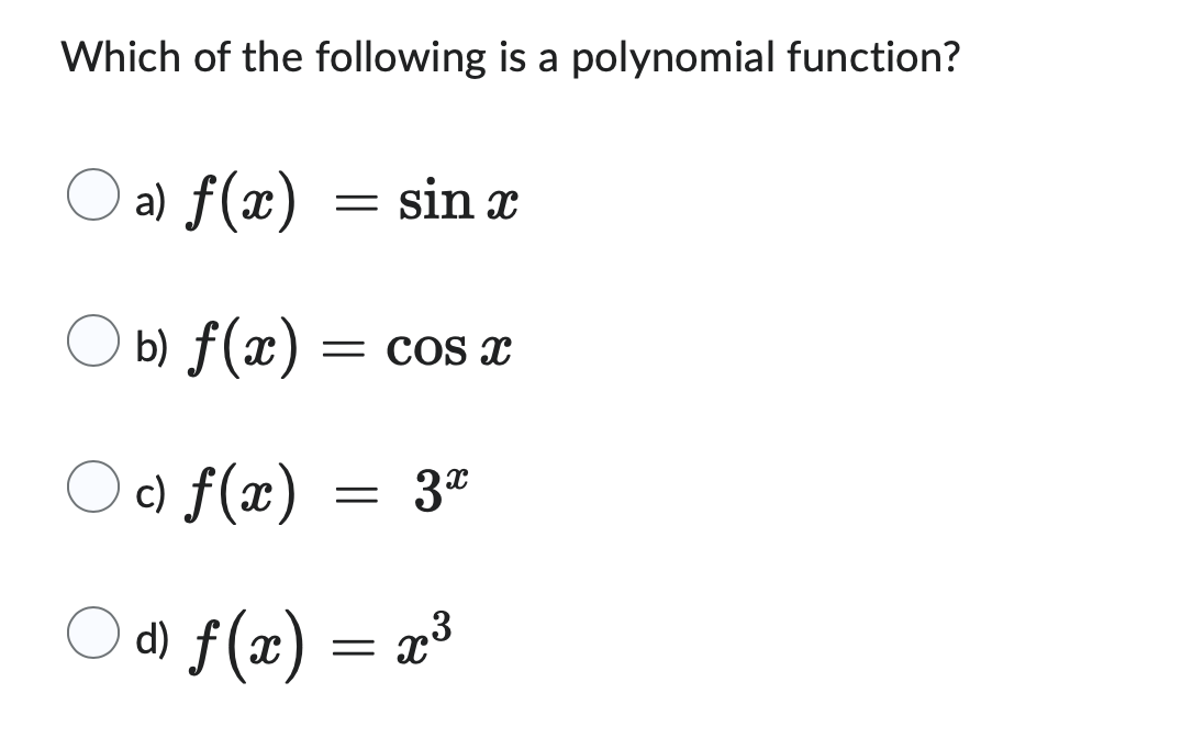 Which of the following is a polynomial function?
a) f(x)
b) f(x) = cos x
c) f(x) 3x
○ d) ƒ(x) = x³
-
=
sin x