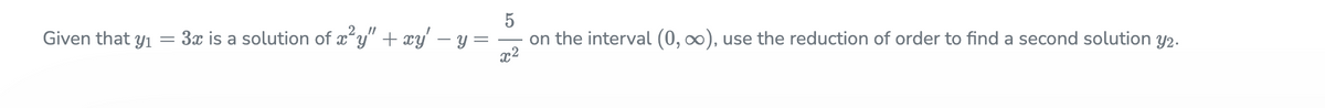 3x is a solution of x*y" + xy' – y =
x2
Given that yı
on the interval (0, o0), use the reduction of order to find a second solution y2.
