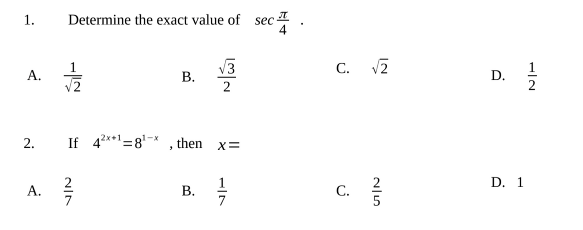 Determine the exact value of sec
4
A.
B.
2. If 42x+¹-8¹-x then
A.
B.
1.
-||~
N|N
2
N|WI
X=
H|N
3
1
C. √2
C.
G|5
2
D.
D. 1