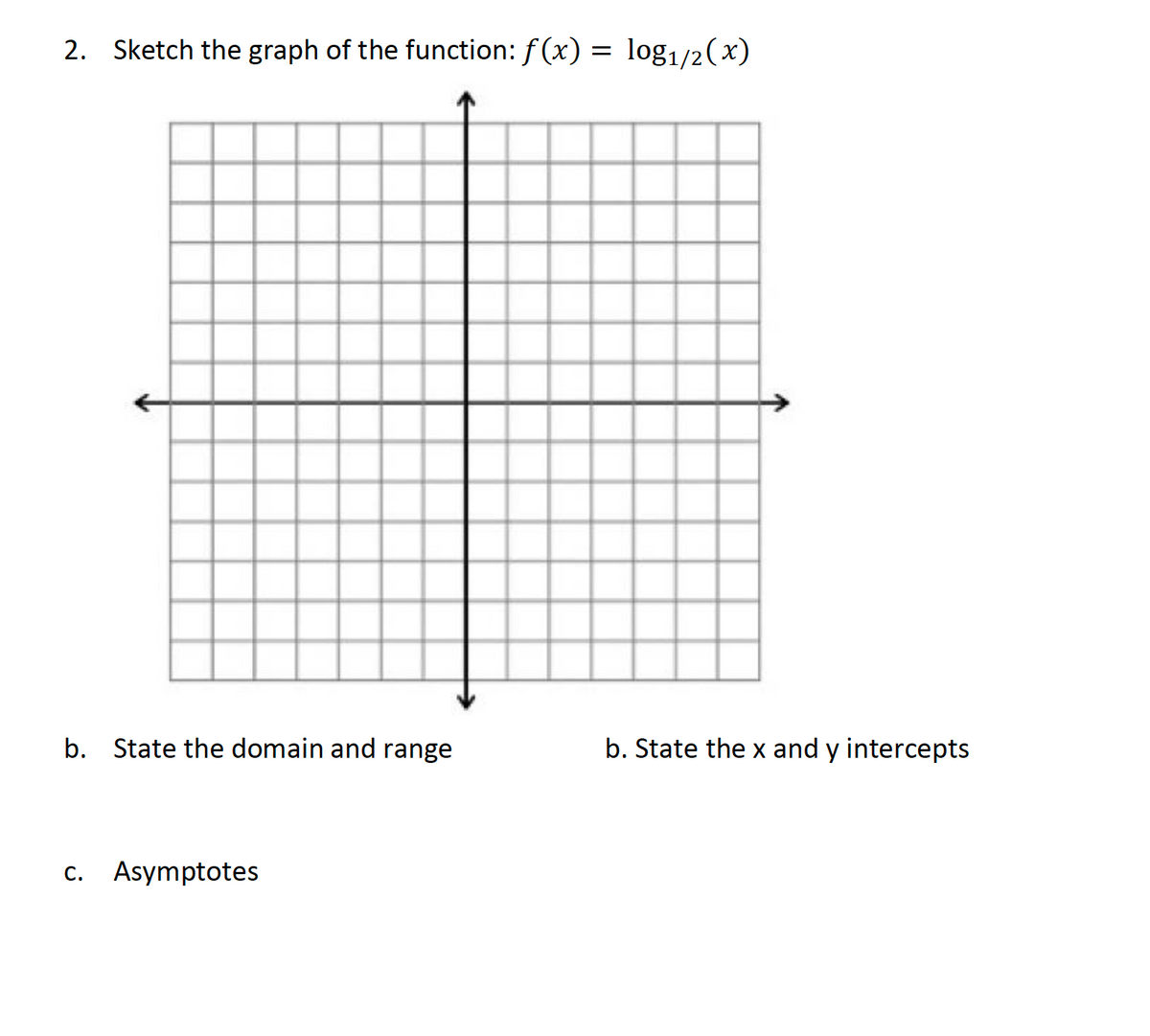 2. Sketch the graph of the function: f(x) = log1/2(x)
b. State the domain and range
b. State the x and y intercepts
c. Asymptotes
