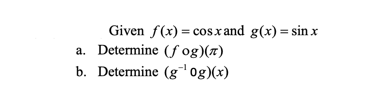 Given f(x) = cos x and g(x) = sin x
a. Determine (fog)(π)
b. Determine (g¯¹0g)(x)