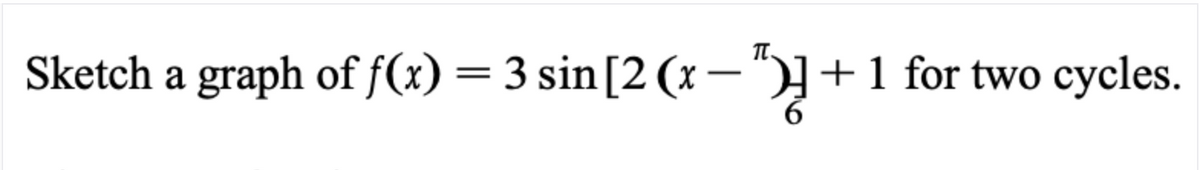 Sketch a graph of f(x) = 3 sin[2 (x–"}+1 for two cycles.

