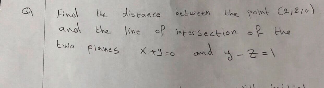 distance
Find
and the
the
between
the point (21210)
line of intersection of the
two
planes
メ+J=o
and
