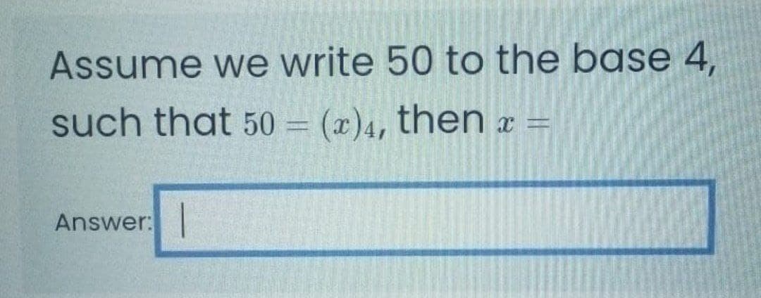 Assume we write 50 to the base 4,
such that 50
(x)4, then x
Answer:
