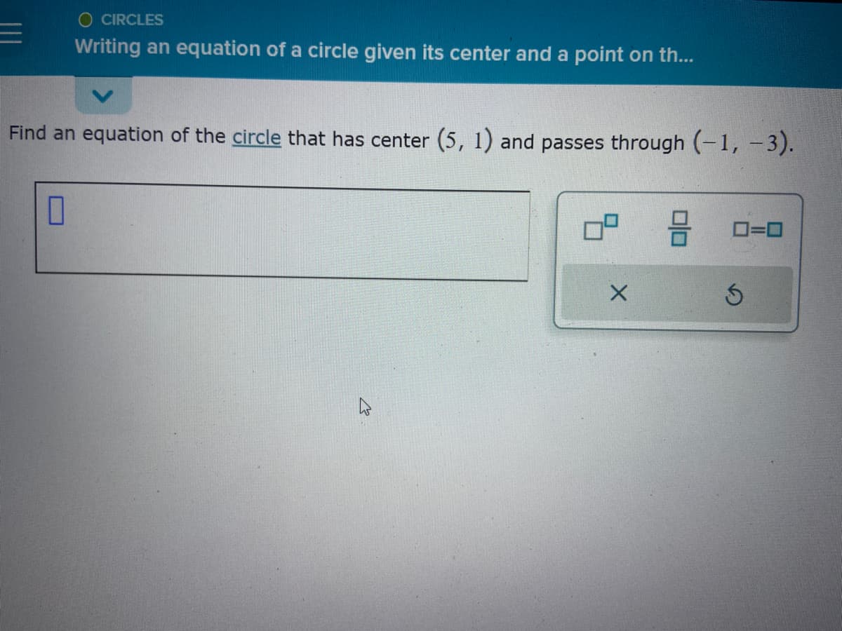 O CIRCLES
Writing an equation of a circle given its center and a point on th...
Find an equation of the circle that has center (5, 1) and passes through (-1, -3).
0
0=0
S