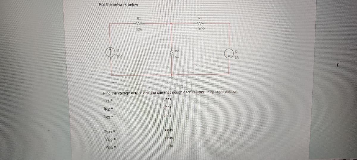 For the network below
R1
ww
120
VR1
VR2
VR3
Find the voltage across and the current through each resistor using superposition.
R1
R2=
R35
units
units
R3
www
10.00
units