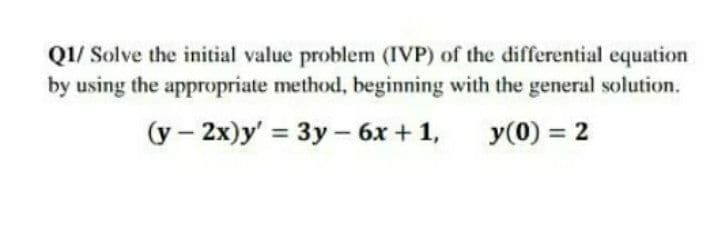 QI/ Solve the initial value problem (IVP) of the differential equation
by using the appropriate method, beginning with the general solution.
(y – 2x)y' = 3y- 6x + 1,
y(0) = 2

