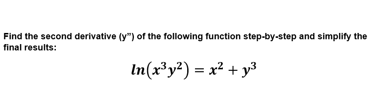 Find the second derivative (y") of the following function step-by-step and simplify the
final results:
In(x³y?) = x² + y3
