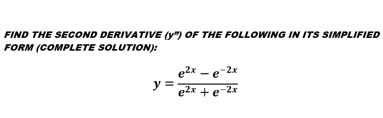 FIND THE SECOND DERIVATIVE (y") OF THE FOLLOWING IN ITS SIMPLIFIED
FORM (COMPLETE SOLUTION):
e2x – e-2x
y
e2x + e-2x
