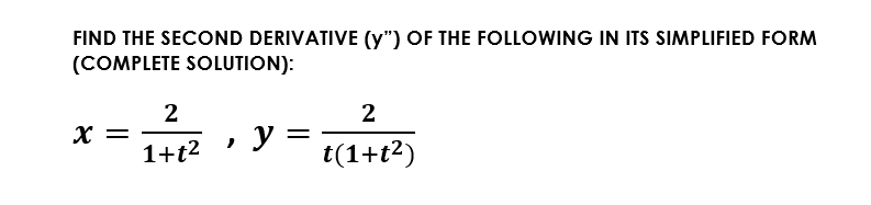 FIND THE SECOND DERIVATIVE (y") OF THE FOLLOWING IN ITS SIMPLIFIED FORM
(COMPLETE SOLUTION):
2
X =
2
1+t2
y =
t(1+t2)
