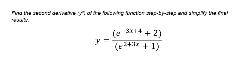 Find the second derivative (y") of the following function step-by-step and simplify the final
results:
-3x+4
+ 2)
(e
y =
(e2+3x + 1)
