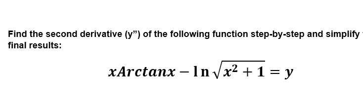 Find the second derivative (y") of the following function step-by-step and simplify
final results:
xArctanx – In vx2 + 1 = y

